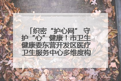 织密“护心网” 守护“心”健康！市卫生健康委东营开发区医疗卫生服务中心多维度构筑心理健康服务体系